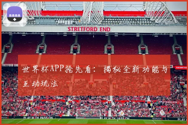 世界杯APP抢先看:揭秘全新功能与互动玩法