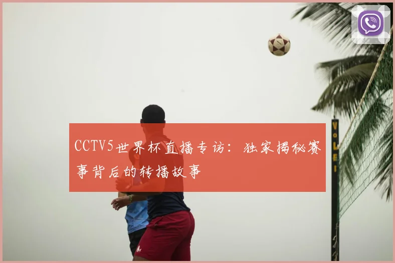 CCTV5世界杯直播专访：独家揭秘赛事背后的转播故事