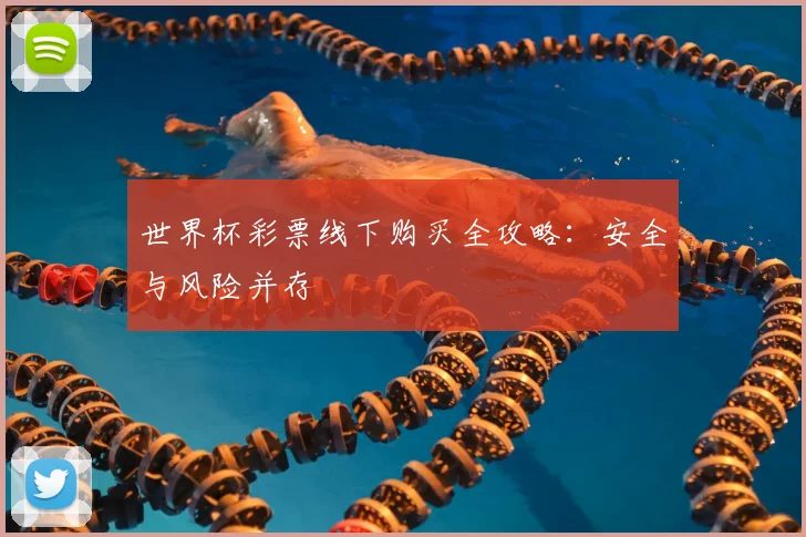 世界杯彩票线下购买全攻略：安全与风险并存