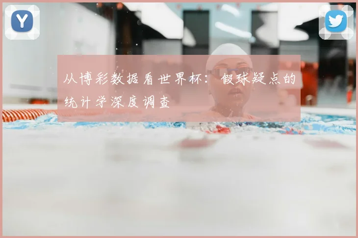 从博彩数据看世界杯：假球疑点的统计学深度调查