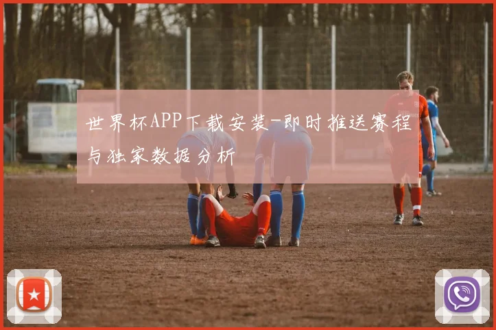 世界杯APP下载安装-即时推送赛程与独家数据分析