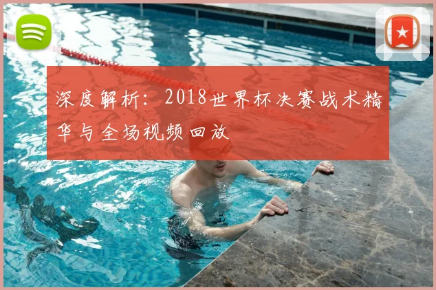 深度解析：2018世界杯决赛战术精华与全场视频回放
