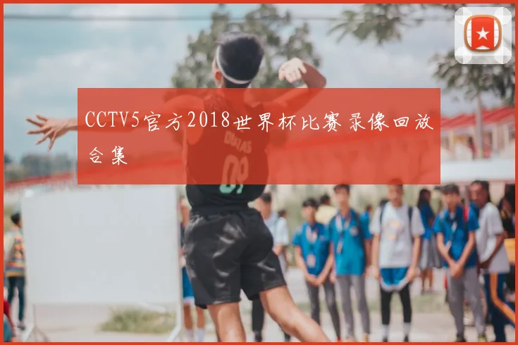 CCTV5官方2018世界杯比赛录像回放合集