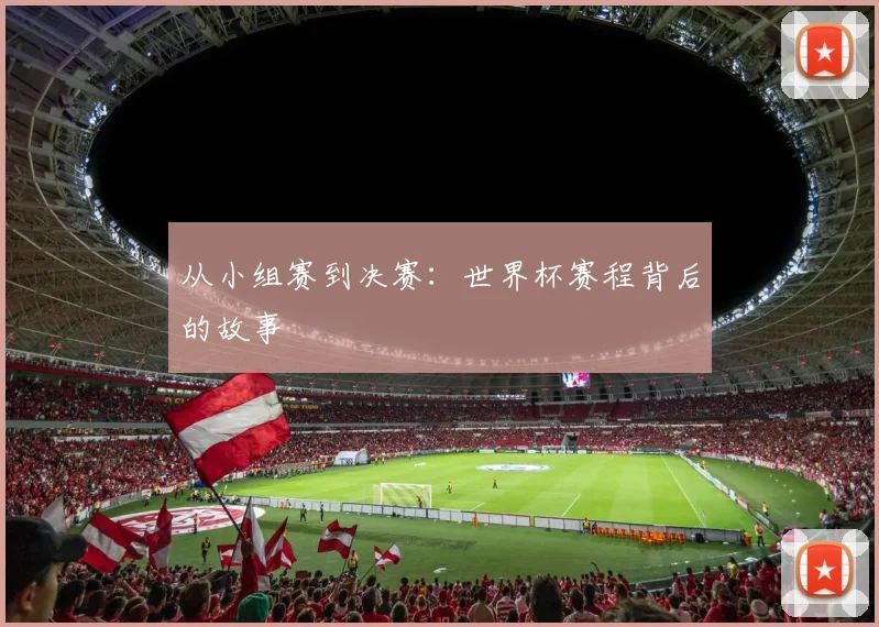 从小组赛到决赛:世界杯赛程背后的故事