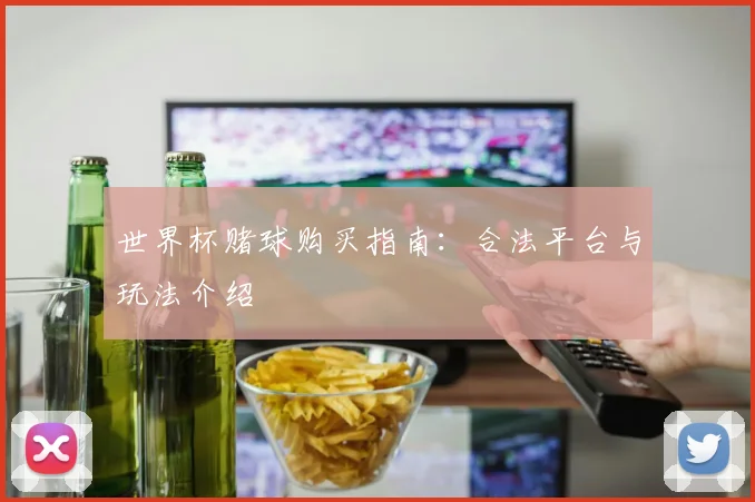 世界杯赌球购买指南:合法平台与玩法介绍
