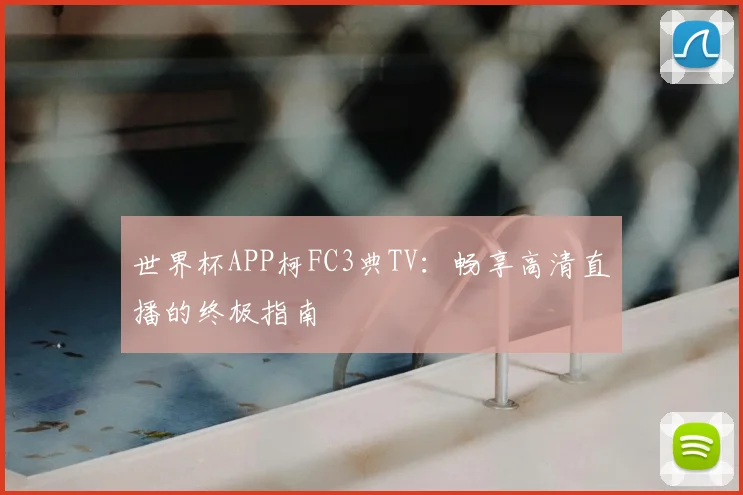 世界杯APP柯FC3典TV:畅享高清直播的终极指南