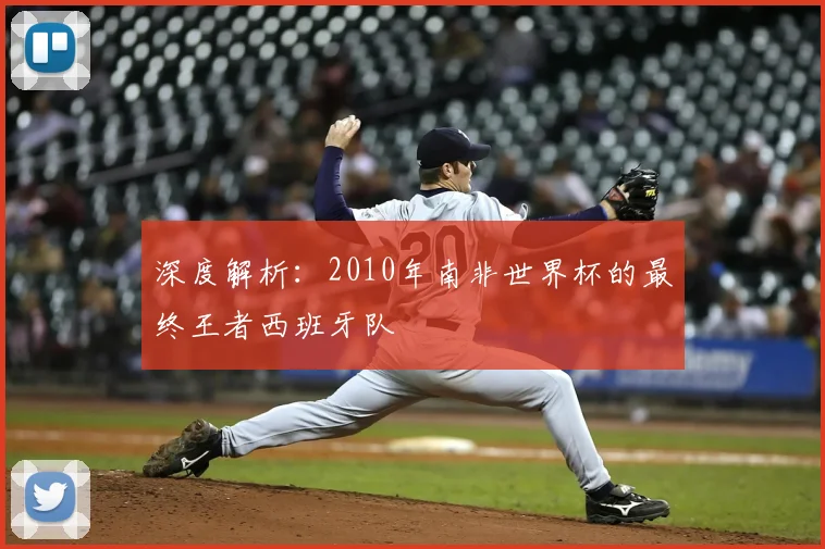 深度解析：2010年南非世界杯的最终王者西班牙队