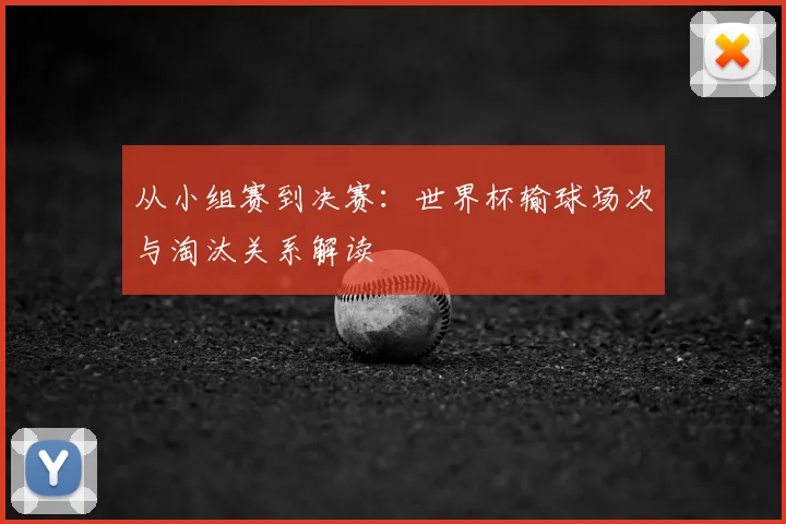从小组赛到决赛:世界杯输球场次与淘汰关系解读