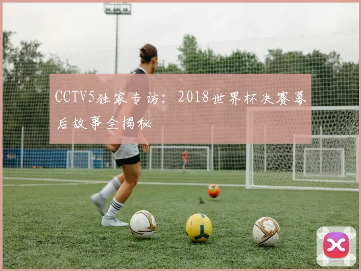 CCTV5独家专访:2018世界杯决赛幕后故事全揭秘