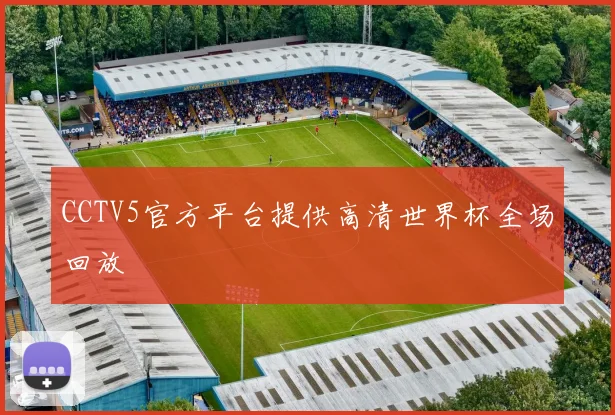 CCTV5官方平台提供高清世界杯全场回放