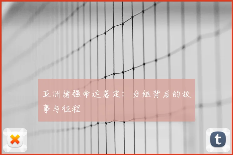 亚洲诸强命运落定：分组背后的故事与征程