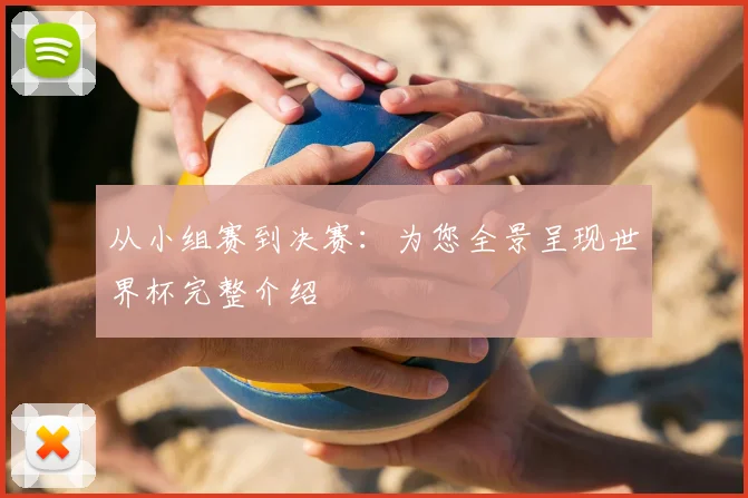从小组赛到决赛：为您全景呈现世界杯完整介绍