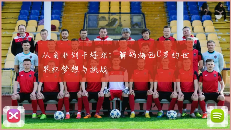 从南非到卡塔尔：解码梅西C罗的世界杯梦想与挑战