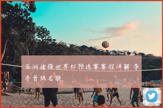亚洲诸强世界杯预选赛赛程详解 争夺晋级名额