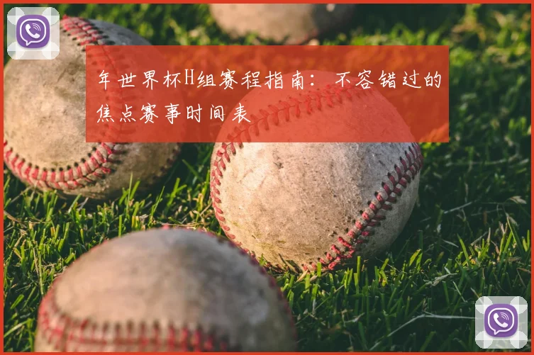 年世界杯H组赛程指南：不容错过的焦点赛事时间表