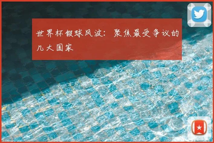 世界杯假球风波:聚焦最受争议的几大国家