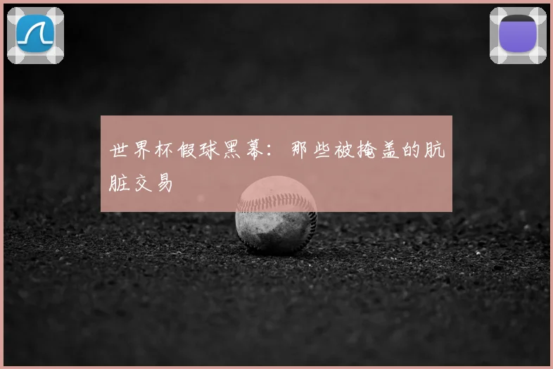 世界杯假球黑幕:那些被掩盖的肮脏交易