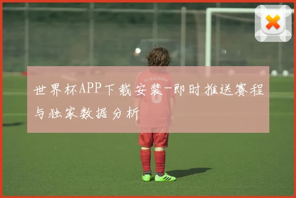 世界杯APP下载安装-即时推送赛程与独家数据分析