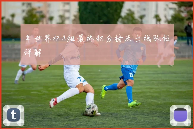 年世界杯A组最终积分榜及出线队伍详解
