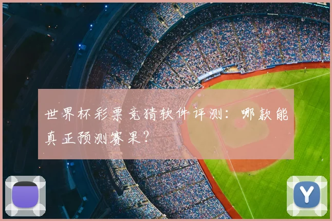世界杯彩票竞猜软件评测:哪款能真正预测赛果?