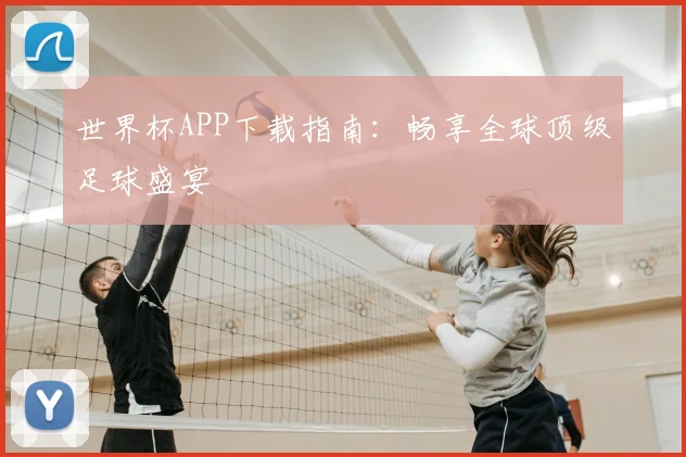 世界杯APP下载指南:畅享全球顶级足球盛宴