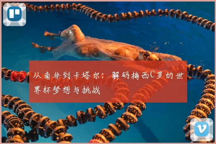 从南非到卡塔尔：解码梅西C罗的世界杯梦想与挑战