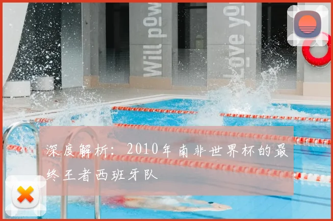 深度解析：2010年南非世界杯的最终王者西班牙队