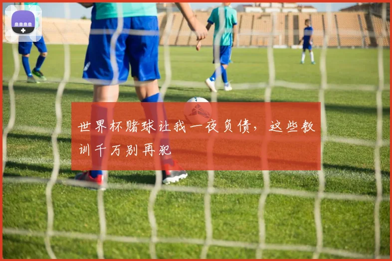 世界杯赌球让我一夜负债,这些教训千万别再犯