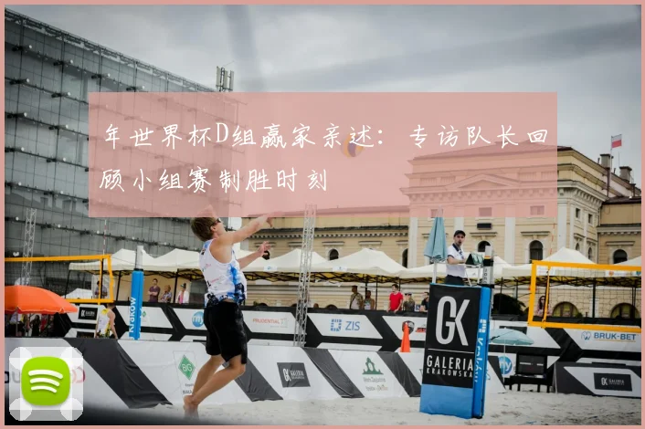 年世界杯D组赢家亲述：专访队长回顾小组赛制胜时刻
